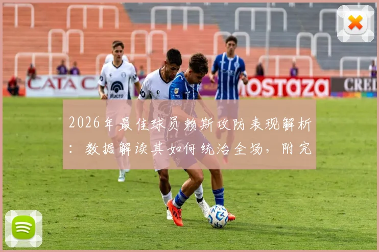 2026年最佳球员赖斯攻防表现解析：数据解读其如何统治全场，附完整比赛集锦观看指南