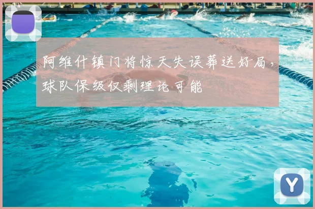 阿维什镇门将惊天失误葬送好局，球队保级仅剩理论可能