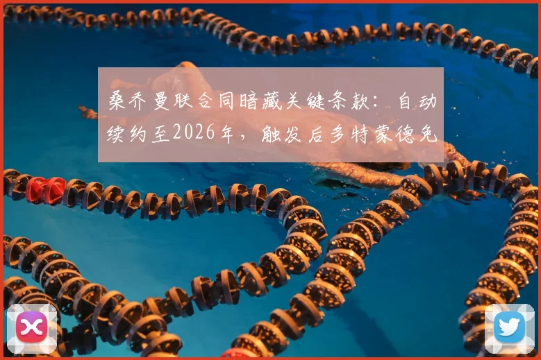 桑乔曼联合同暗藏关键条款：自动续约至2026年，触发后多特蒙德免签计划恐落空