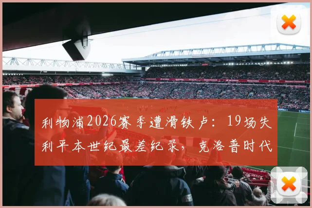 利物浦2026赛季遭滑铁卢:19场失利平本世纪最差纪录,克洛普时代迎最严峻挑战
