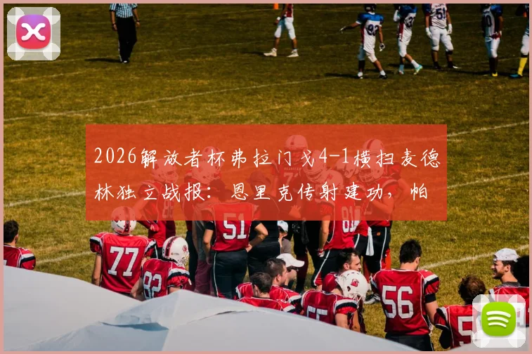 2026解放者杯弗拉门戈4-1横扫麦德林独立战报:恩里克传射建功,帕奎塔破门锁定胜局,附全场进球录像链接
