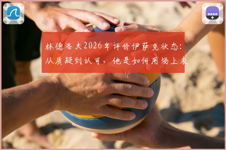 林德洛夫2026年评价伊萨克状态：从质疑到认可，他是如何用场上表现完成自我证明的？