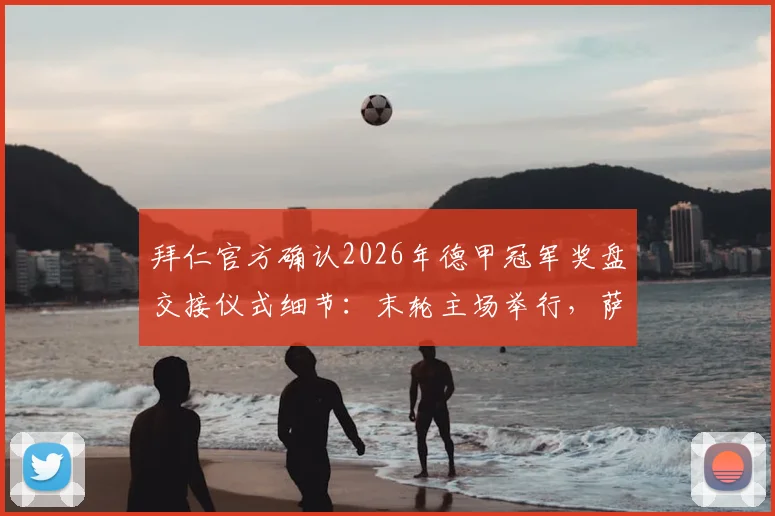 拜仁官方确认2026年德甲冠军奖盘交接仪式细节：末轮主场举行，萨尔布吕肯助阵