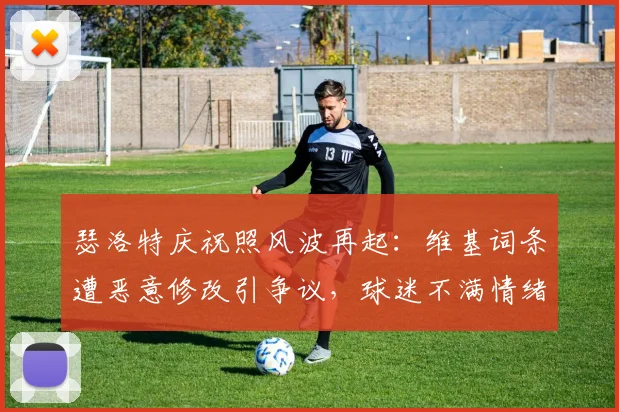 瑟洛特庆祝照风波再起：维基词条遭恶意修改引争议，球迷不满情绪持续发酵（2026事件追踪）