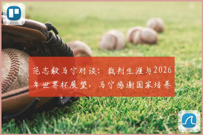 范志毅马宁对谈：裁判生涯与2026年世界杯展望，马宁感谢国家培养实录
