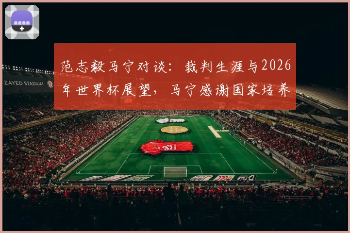 范志毅马宁对谈:裁判生涯与2026年世界杯展望,马宁感谢国家培养实录
