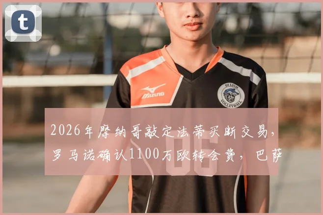 2026年摩纳哥敲定法蒂买断交易，罗马诺确认1100万欧转会费，巴萨锋线离队详情解读