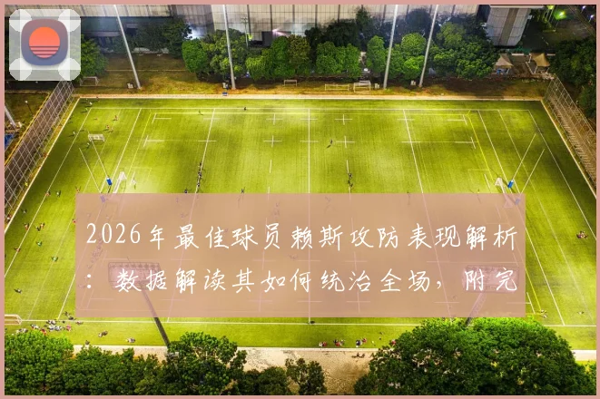 2026年最佳球员赖斯攻防表现解析:数据解读其如何统治全场,附完整比赛集锦观看指南