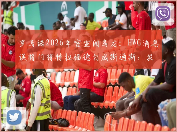 罗马诺2026年官宣闹乌龙:HWG消息误将门将特拉福德打成斯通斯,发现后紧急删帖引热议
