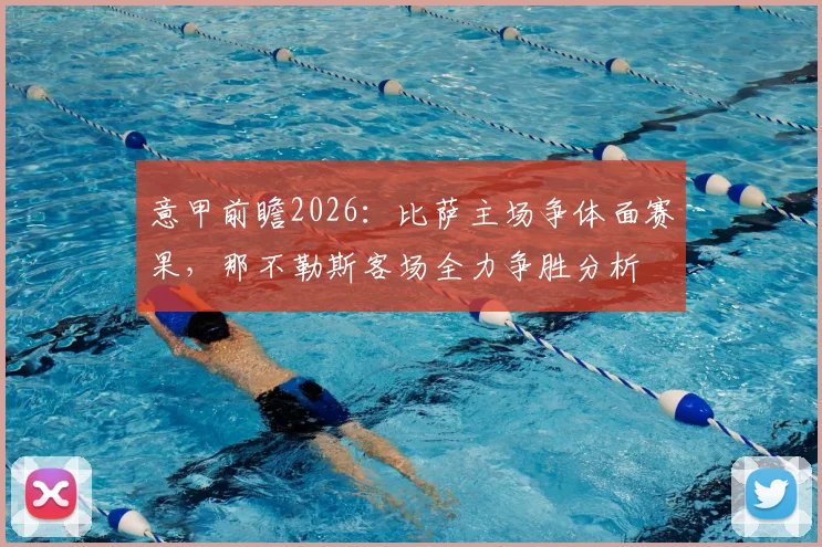 意甲前瞻2026：比萨主场争体面赛果，那不勒斯客场全力争胜分析