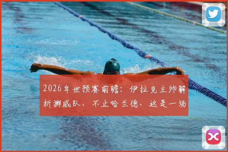 2026年世预赛前瞻:伊拉克主帅解析挪威队,不止哈兰德,这是一场11人对决的较量