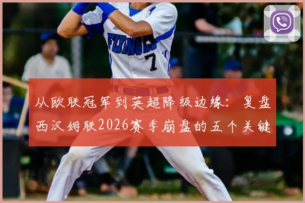 从欧联冠军到英超降级边缘：复盘西汉姆联2026赛季崩盘的五个关键原因与教训