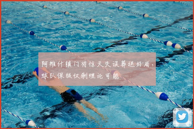 阿维什镇门将惊天失误葬送好局,球队保级仅剩理论可能